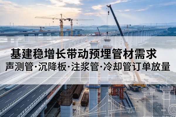长洲基建稳增长带动预埋监测管材需求,声测管、沉降板、注浆管订单持续放量