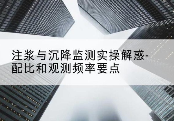 长洲水泥浆配比不当会不会造成注浆管堵管？-注浆与沉降监测实操解惑-配比和观测频率要点
