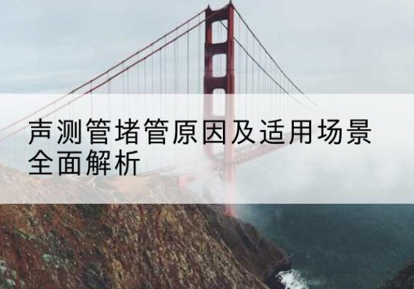 长洲声测管堵管的主要原因有哪些？-声测管堵管原因及适用场景全面解析